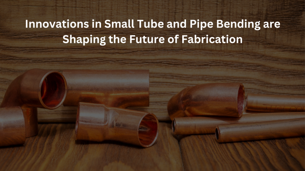 Innovations in small tube and pipe bending are shaping the future of fabrication