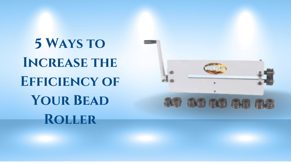 5 Ways to Increase the Efficiency of Your Bead Roller